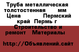 Труба металлическая, толстостенная, (13 мм)  › Цена ­ 2 000 - Пермский край, Пермь г. Строительство и ремонт » Материалы   